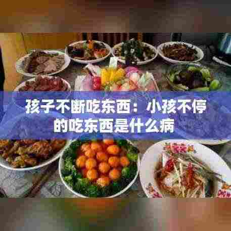 孩子不断吃东西:小孩不停的吃东西是什么病