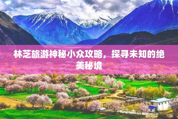 林芝旅游神秘小众攻略，探寻未知的绝美秘境