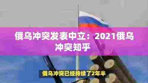 俄乌冲突发表中立：2021俄乌冲突知乎 
