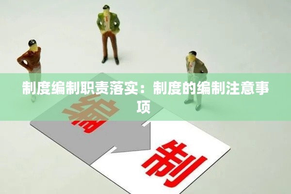 制度编制职责落实:制度的编制注意事项