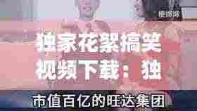 独家花絮搞笑视频下载:独家花絮搞笑视频下载安装