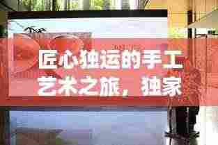 匠心独运的手工艺术之旅，独家制作秘籍大揭秘