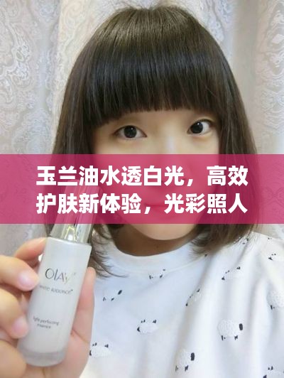 玉兰油水透白光,高效护肤新体验,光彩照人!