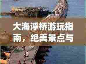 大海浮桥游玩指南，绝美景点与实用攻略全掌握！