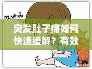 突发肚子痛如何快速缓解?有效应对腹痛小妙招!