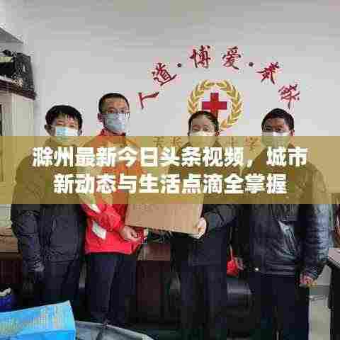 滁州最新今日头条视频，城市新动态与生活点滴全掌握