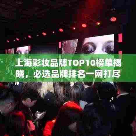 上海彩妆品牌TOP10榜单揭晓，必选品牌排名一网打尽！