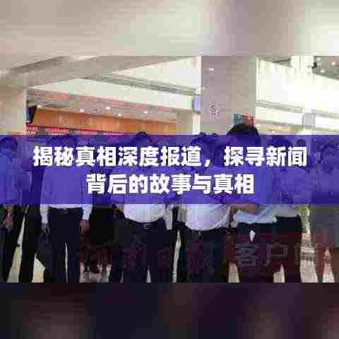 揭秘真相深度报道,探寻新闻背后的故事与真相