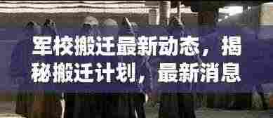 军校搬迁最新动态,揭秘搬迁计划,最新消息一网打尽!