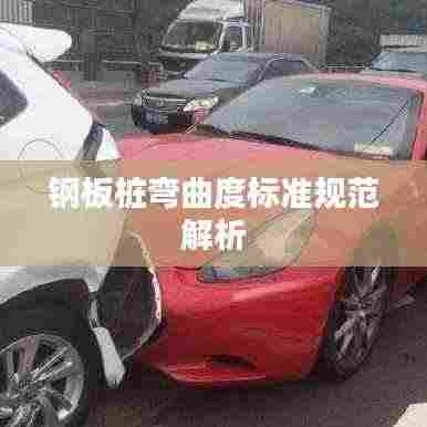 钢板桩弯曲度标准规范解析