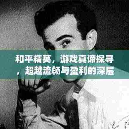 和平精英,游戏真谛探寻,超越流畅与盈利的深层体验