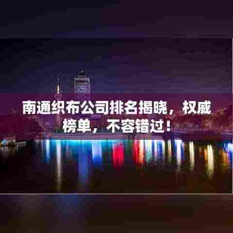 南通织布公司排名揭晓，权威榜单，不容错过！