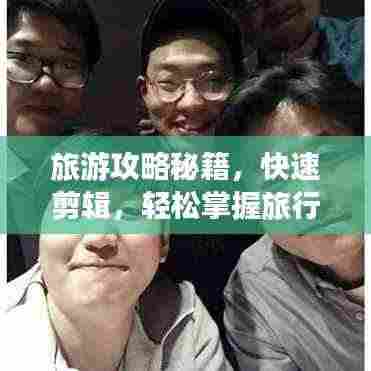 旅游攻略秘籍,快速剪辑,轻松掌握旅行要点全攻略