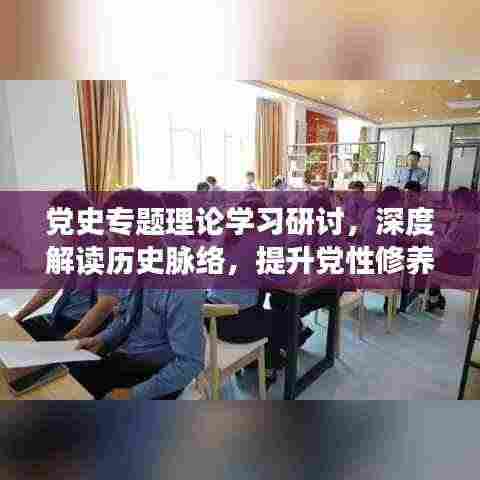 党史专题理论学习研讨,深度解读历史脉络,提升党性修养与理论水平