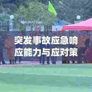 突发事故应急响应能力与应对策略构建提升之道
