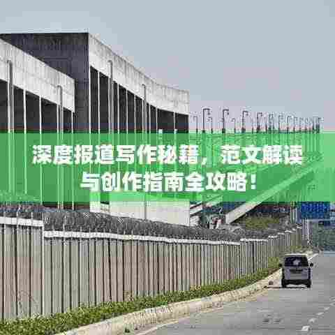 深度报道写作秘籍,范文解读与创作指南全攻略!