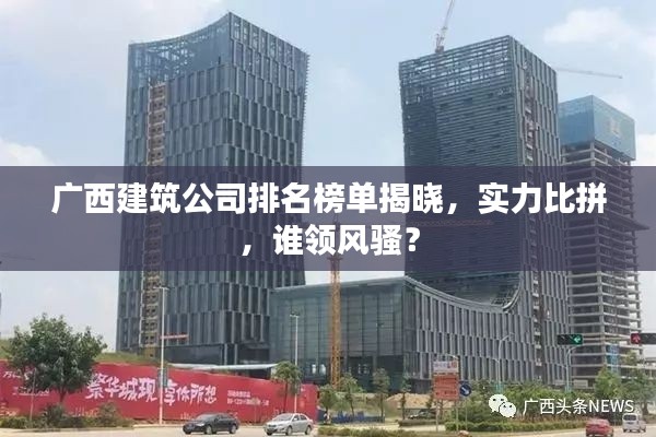 广西建筑公司排名榜单揭晓,实力比拼,谁领风骚?