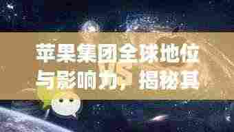 苹果集团全球地位与影响力,揭秘其在科技界的排名与震撼力量!
