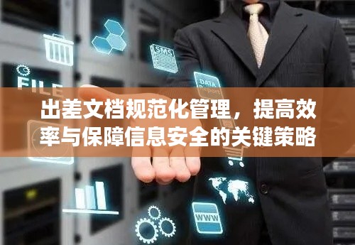 出差文档规范化管理，提高效率与保障信息安全的关键策略