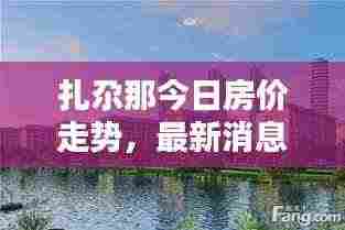 扎尕那今日房价走势,最新消息与动态