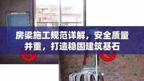 房梁施工规范详解，安全质量并重，打造稳固建筑基石
