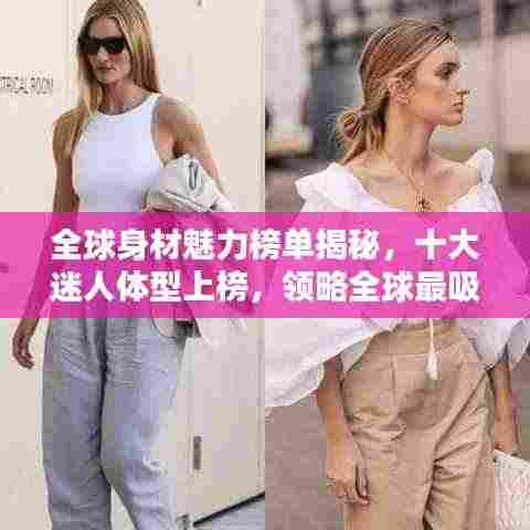 全球身材魅力榜单揭秘,十大迷人体型上榜,领略全球最吸引人的体型风采