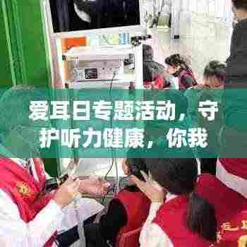 爱耳日专题活动,守护听力健康,你我共同行动