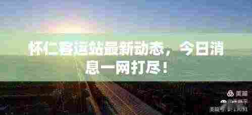 怀仁客运站最新动态,今日消息一网打尽!