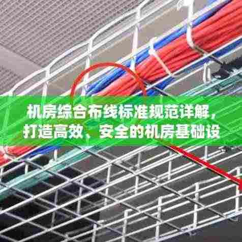 机房综合布线标准规范详解,打造高效、安全的机房基础设施