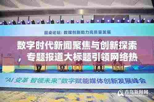 数字时代新闻聚焦与创新探索，专题报道大标题引领网络热议