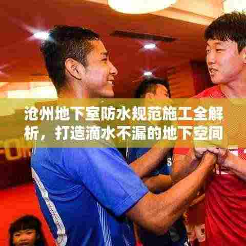 沧州地下室防水规范施工全解析,打造滴水不漏的地下空间
