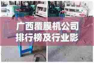 广西覆膜机公司排行榜及行业影响力解析