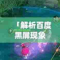 「解析百度黑屏现象,原因与解决方案全解析」