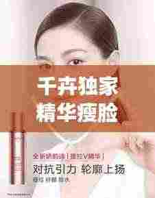 千卉独家精华瘦脸秘诀，重塑完美轮廓惊艳四座