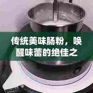 传统美味肠粉，唤醒味蕾的绝佳之选，让你一吃难忘！