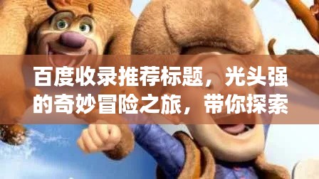 百度收录推荐标题,光头强的奇妙冒险之旅,带你探索未知世界!