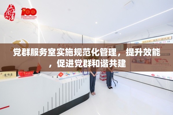 党群服务室实施规范化管理，提升效能，促进党群和谐共建