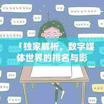 「独家解析,数字媒体世界的排名与影响力大揭秘」