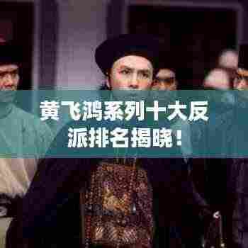 黄飞鸿系列十大反派排名揭晓!