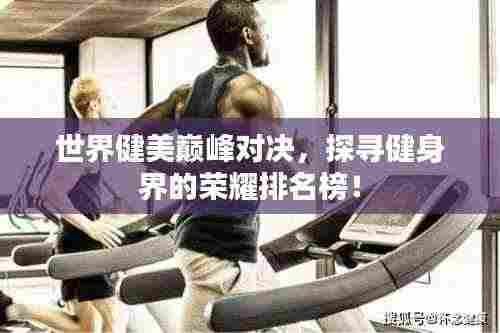 世界健美巅峰对决,探寻健身界的荣耀排名榜!