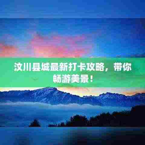 汶川县城最新打卡攻略,带你畅游美景!
