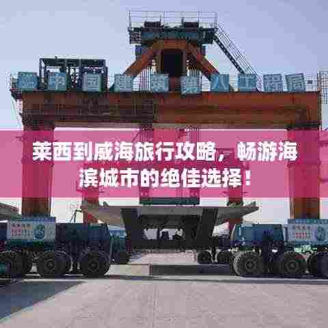 莱西到威海旅行攻略,畅游海滨城市的绝佳选择!