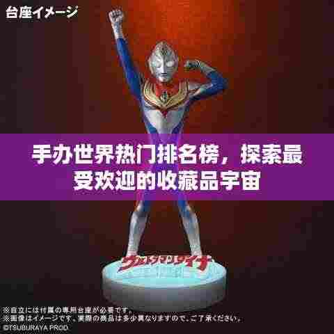 手办世界热门排名榜，探索最受欢迎的收藏品宇宙