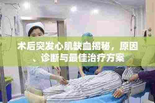 术后突发心肌缺血揭秘，原因、诊断与最佳治疗方案