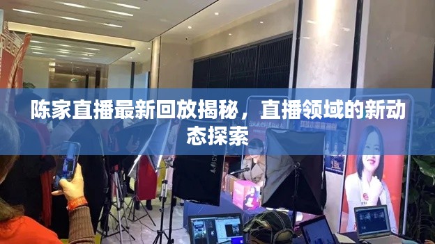 陈家直播最新回放揭秘,直播领域的新动态探索
