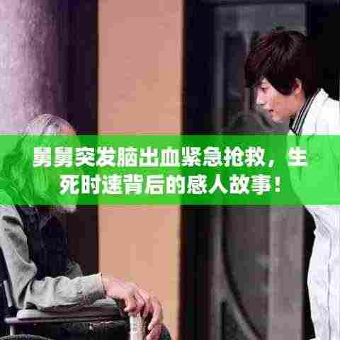 舅舅突发脑出血紧急抢救,生死时速背后的感人故事!